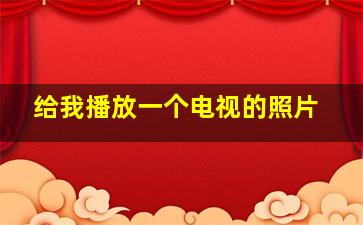 给我播放一个电视的照片