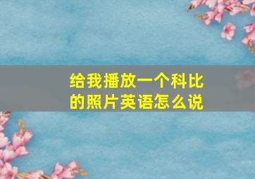 给我播放一个科比的照片英语怎么说