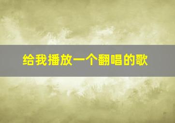 给我播放一个翻唱的歌