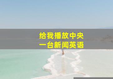 给我播放中央一台新闻英语