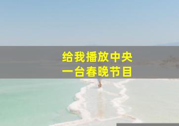 给我播放中央一台春晚节目