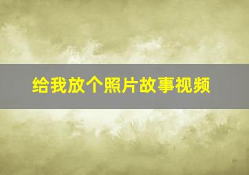 给我放个照片故事视频