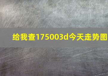 给我查175003d今天走势图