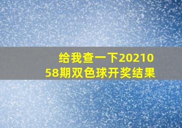 给我查一下2021058期双色球开奖结果