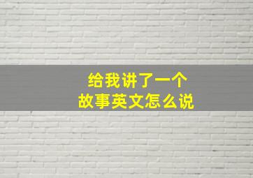 给我讲了一个故事英文怎么说