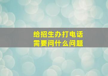 给招生办打电话需要问什么问题