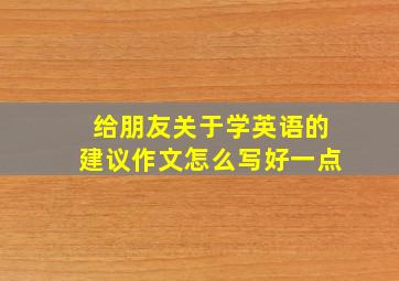 给朋友关于学英语的建议作文怎么写好一点