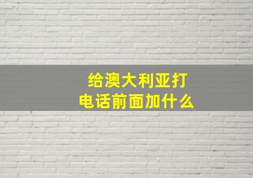 给澳大利亚打电话前面加什么