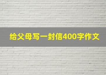 给父母写一封信400字作文