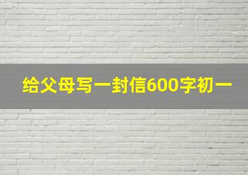 给父母写一封信600字初一