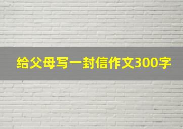 给父母写一封信作文300字