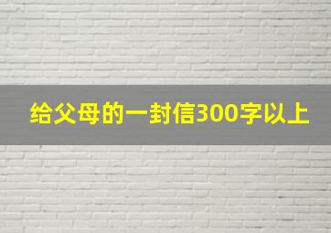 给父母的一封信300字以上