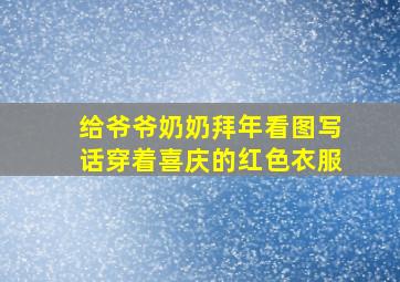 给爷爷奶奶拜年看图写话穿着喜庆的红色衣服