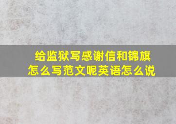 给监狱写感谢信和锦旗怎么写范文呢英语怎么说