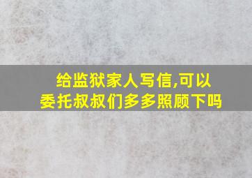 给监狱家人写信,可以委托叔叔们多多照顾下吗