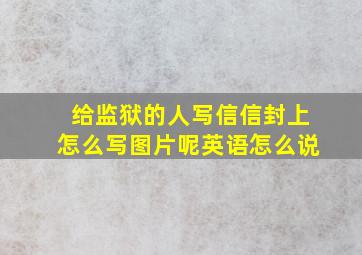 给监狱的人写信信封上怎么写图片呢英语怎么说