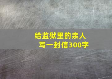 给监狱里的亲人写一封信300字