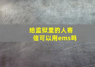 给监狱里的人寄信可以用ems吗