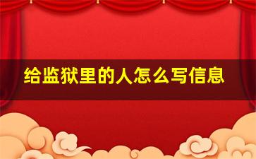 给监狱里的人怎么写信息