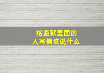 给监狱里面的人写信该说什么