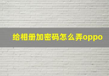 给相册加密码怎么弄oppo