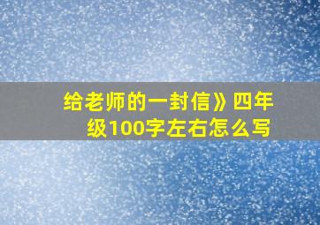 给老师的一封信》四年级100字左右怎么写