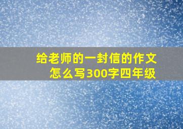 给老师的一封信的作文怎么写300字四年级