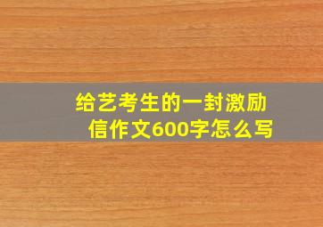 给艺考生的一封激励信作文600字怎么写