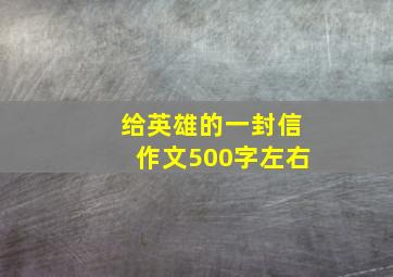 给英雄的一封信作文500字左右