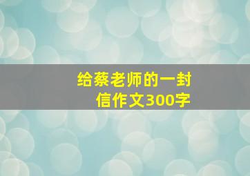 给蔡老师的一封信作文300字