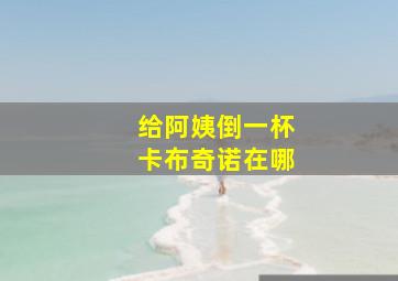 给阿姨倒一杯卡布奇诺在哪