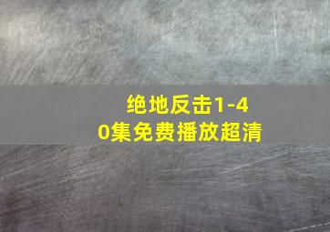 绝地反击1-40集免费播放超清