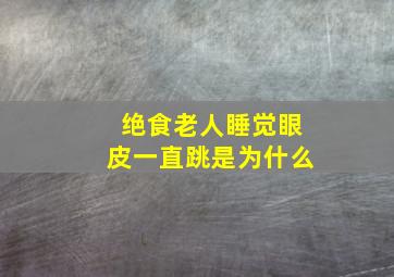 绝食老人睡觉眼皮一直跳是为什么