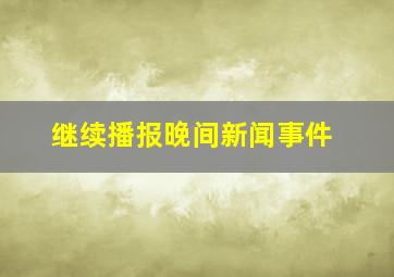 继续播报晚间新闻事件