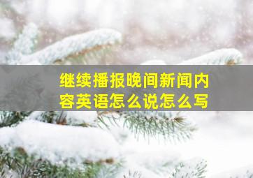 继续播报晚间新闻内容英语怎么说怎么写