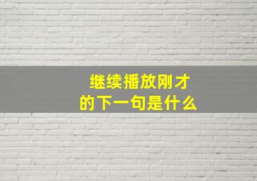 继续播放刚才的下一句是什么