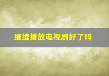 继续播放电视剧好了吗