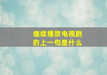 继续播放电视剧的上一句是什么