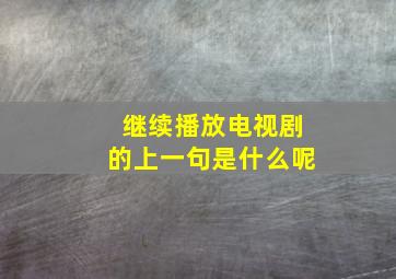 继续播放电视剧的上一句是什么呢