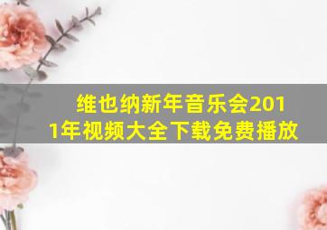 维也纳新年音乐会2011年视频大全下载免费播放