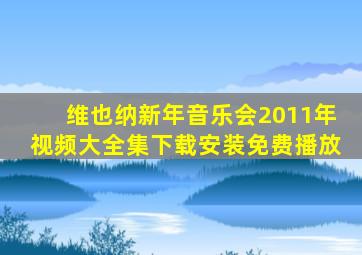 维也纳新年音乐会2011年视频大全集下载安装免费播放