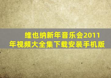 维也纳新年音乐会2011年视频大全集下载安装手机版