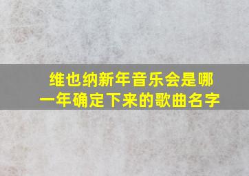 维也纳新年音乐会是哪一年确定下来的歌曲名字