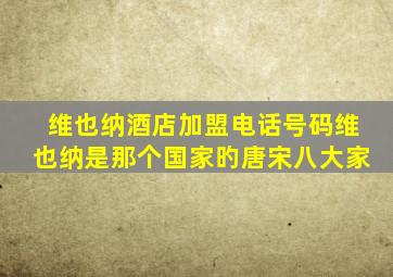 维也纳酒店加盟电话号码维也纳是那个国家旳唐宋八大家