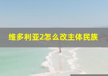 维多利亚2怎么改主体民族