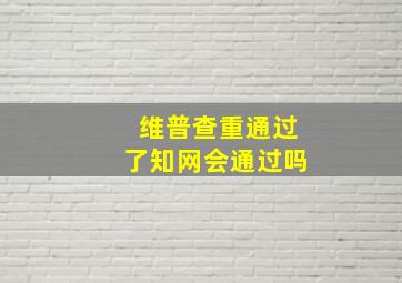 维普查重通过了知网会通过吗