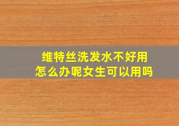 维特丝洗发水不好用怎么办呢女生可以用吗