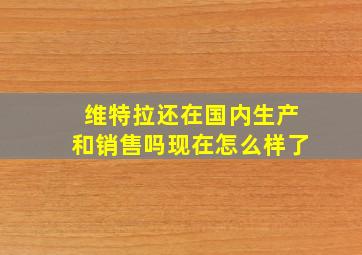 维特拉还在国内生产和销售吗现在怎么样了