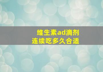 维生素ad滴剂连续吃多久合适