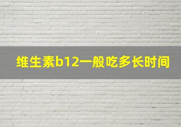 维生素b12一般吃多长时间